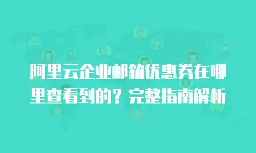 阿里云企业邮箱优惠券在哪里查看到的？完整指南解析