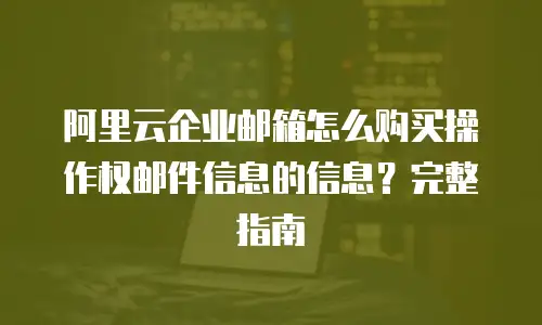 阿里云企业邮箱怎么购买操作权邮件信息的信息？完整指南