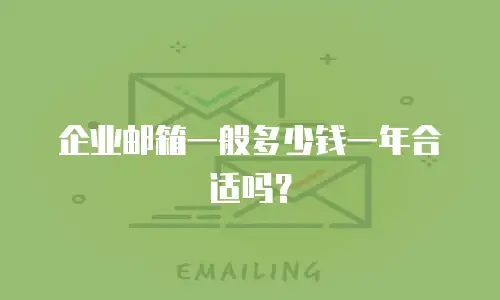 企业邮箱一般多少钱一年合适吗？