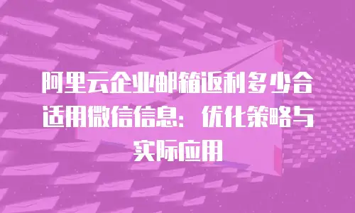 阿里云企业邮箱返利多少合适用微信信息：优化策略与实际应用