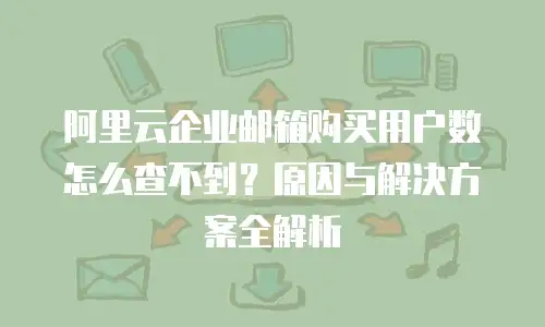 阿里云企业邮箱购买用户数怎么查不到？原因与解决方案全解析