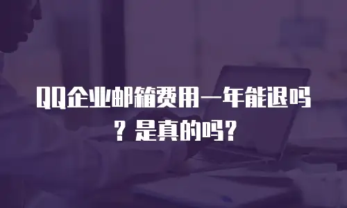 QQ企业邮箱费用一年能退吗？是真的吗？