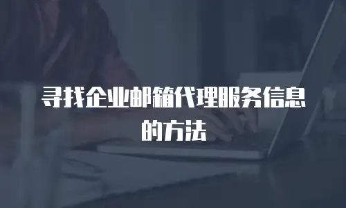  寻找企业邮箱代理服务信息的方法