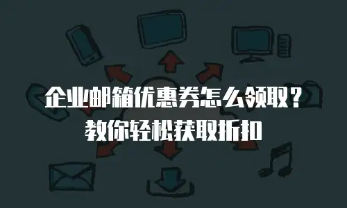 企业邮箱优惠券怎么领取?教你轻松获取折扣