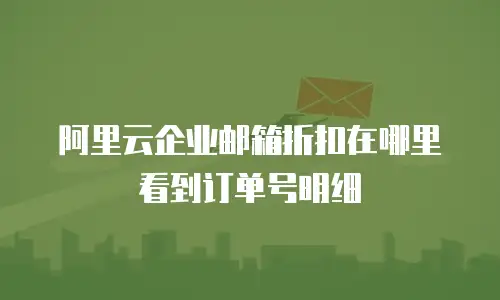 阿里云企业邮箱折扣在哪里看到订单号明细