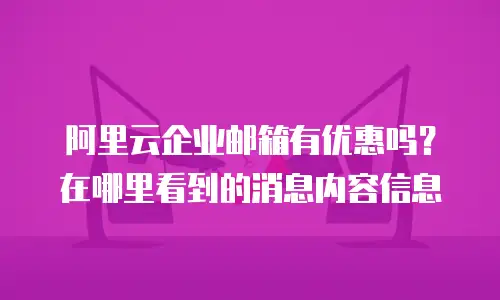 阿里云企业邮箱有优惠吗？在哪里看到的消息内容信息