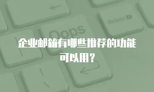 企业邮箱有哪些推荐的功能可以用？