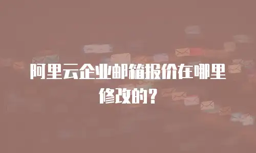 阿里云企业邮箱报价在哪里修改的?