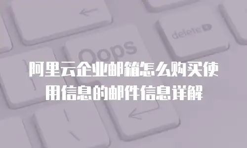 阿里云企业邮箱怎么购买使用信息的邮件信息详解