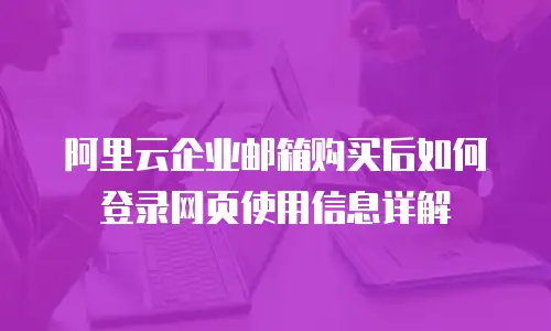 阿里云企业邮箱购买后如何登录网页使用信息详解