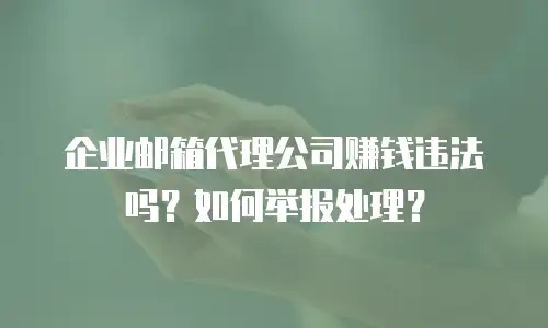 企业邮箱代理公司赚钱违法吗?如何举报处理?