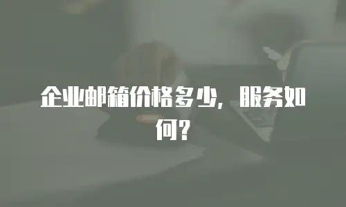 企业邮箱价格多少,服务如何?