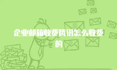 企业邮箱收费腾讯怎么收费的