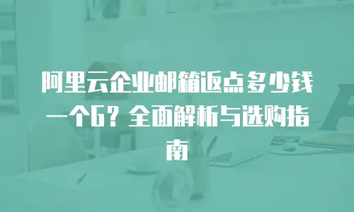 阿里云企业邮箱返点多少钱一个G？全面解析与选购指南