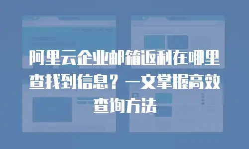 阿里云企业邮箱返利在哪里查找到信息？一文掌握高效查询方法