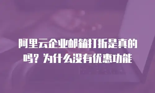 阿里云企业邮箱打折是真的吗？为什么没有优惠功能