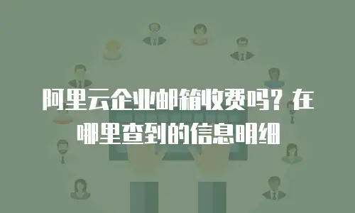 阿里云企业邮箱收费吗？在哪里查到的信息明细