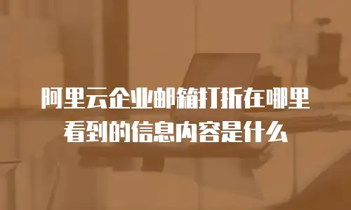 阿里云企业邮箱打折在哪里看到的信息内容是什么