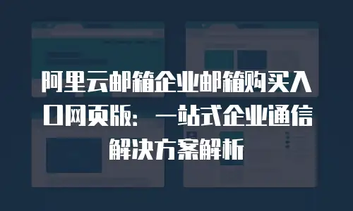 阿里云邮箱企业邮箱购买入口网页版:一站式企业通信解决方案解析