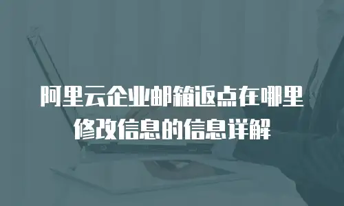 阿里云企业邮箱返点在哪里修改信息的信息详解
