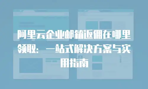 阿里云企业邮箱返佣在哪里领取：一站式解决方案与实用指南