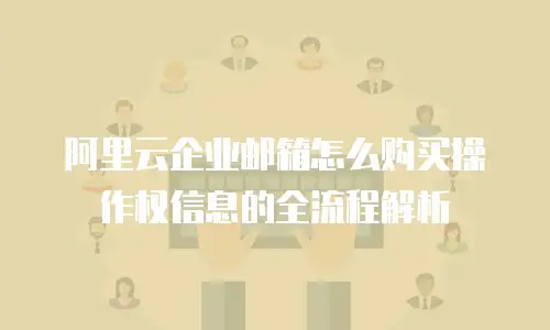 阿里云企业邮箱怎么购买操作权信息的全流程解析
