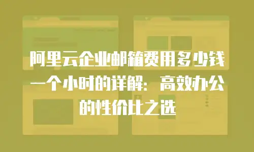 阿里云企业邮箱费用多少钱一个小时的详解：高效办公的性价比之选
