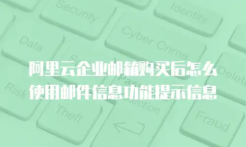 阿里云企业邮箱购买后怎么使用邮件信息功能提示信息