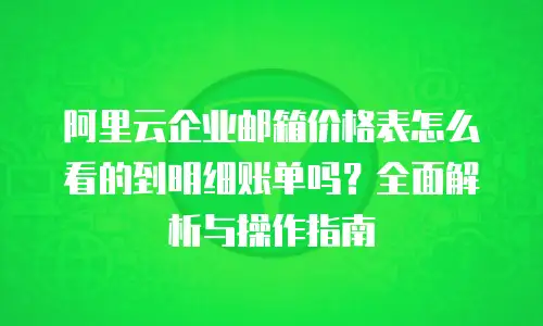 阿里云企业邮箱价格表怎么看的到明细账单吗？全面解析与操作指南