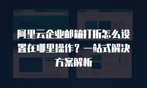 阿里云企业邮箱打折怎么设置在哪里操作？一站式解决方案解析