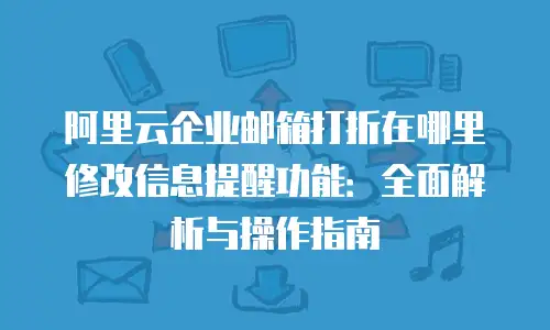 阿里云企业邮箱打折在哪里修改信息提醒功能：全面解析与操作指南