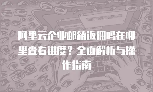 阿里云企业邮箱返佣吗在哪里查看进度？全面解析与操作指南