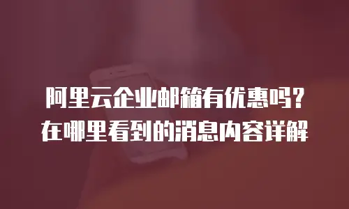 阿里云企业邮箱有优惠吗？在哪里看到的消息内容详解