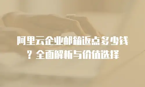 阿里云企业邮箱返点多少钱？全面解析与价值选择