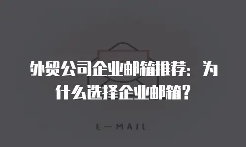 外贸公司企业邮箱推荐:为什么选择企业邮箱?