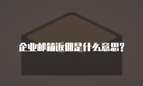 企业邮箱返佣是什么意思?