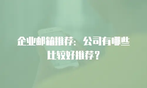 企业邮箱推荐：公司有哪些比较好推荐？