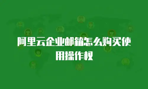 阿里云企业邮箱怎么购买使用操作权