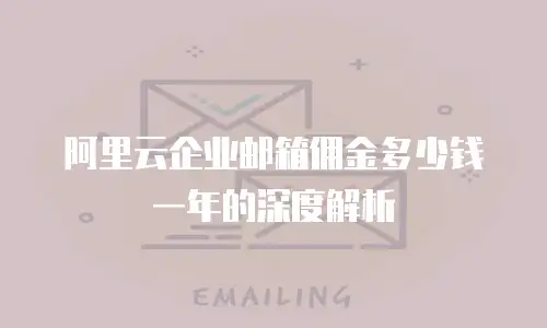 阿里云企业邮箱佣金多少钱一年的深度解析