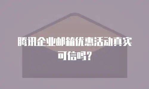 腾讯企业邮箱优惠活动真实可信吗？