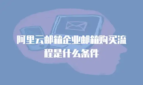 阿里云邮箱企业邮箱购买流程是什么条件