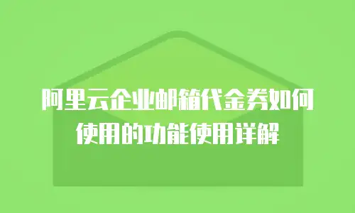 阿里云企业邮箱代金券如何使用的功能使用详解