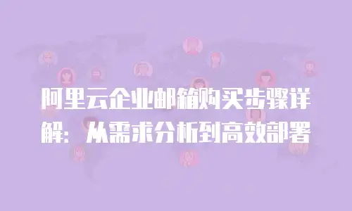 阿里云企业邮箱购买步骤详解:从需求分析到高效部署