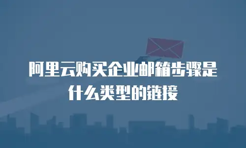 阿里云购买企业邮箱步骤是什么类型的链接