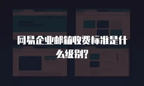 网易企业邮箱收费标准是什么级别?