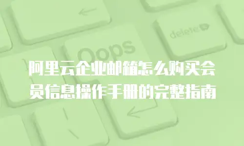阿里云企业邮箱怎么购买会员信息操作手册的完整指南