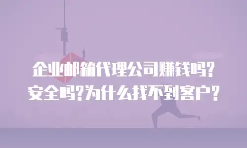 企业邮箱代理公司赚钱吗?安全吗?为什么找不到客户?