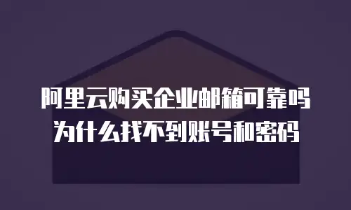 阿里云购买企业邮箱可靠吗为什么找不到账号和密码