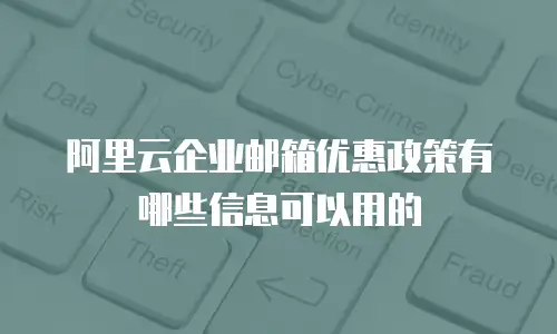 阿里云企业邮箱优惠政策有哪些信息可以用的
