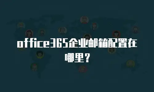 office365企业邮箱配置在哪里？